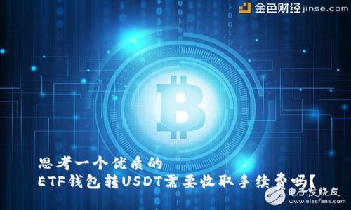 思考一个优质的
ETF钱包转USDT需要收取手续费吗?